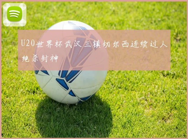 U20世界杯武汉三镇切尔西连续过人绝杀封神