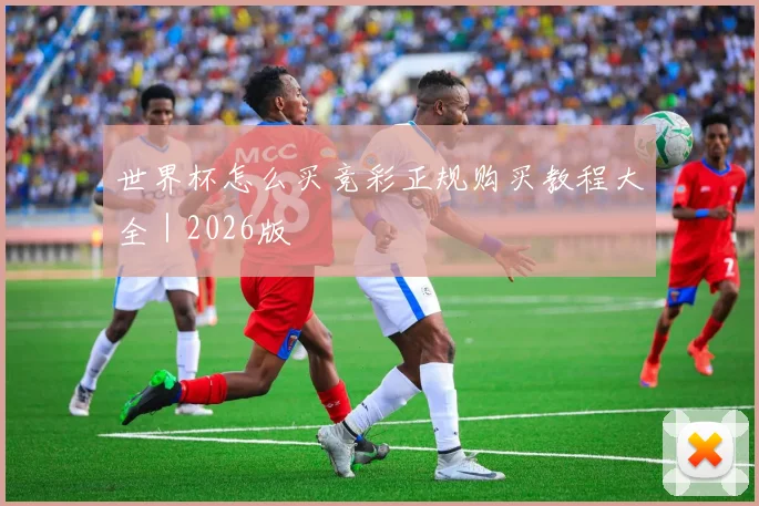 世界杯怎么买竞彩正规购买教程大全｜2026版