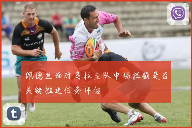 佩德里面对乌拉圭队中场拦截是否关键推进任务评估