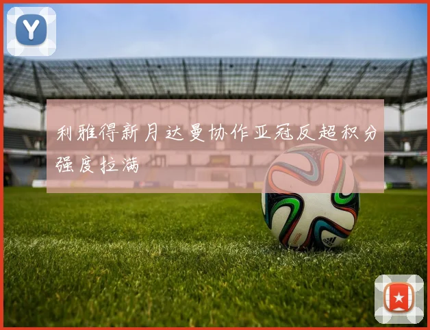 利雅得新月达曼协作亚冠反超积分强度拉满