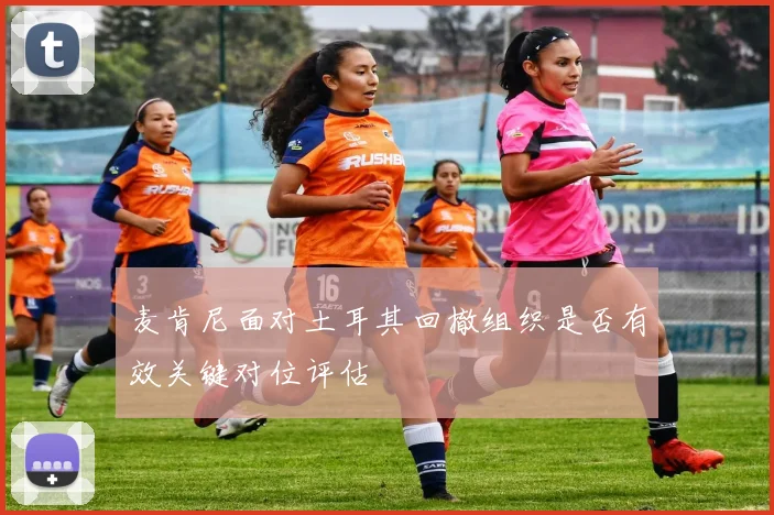 麦肯尼面对土耳其回撤组织是否有效关键对位评估