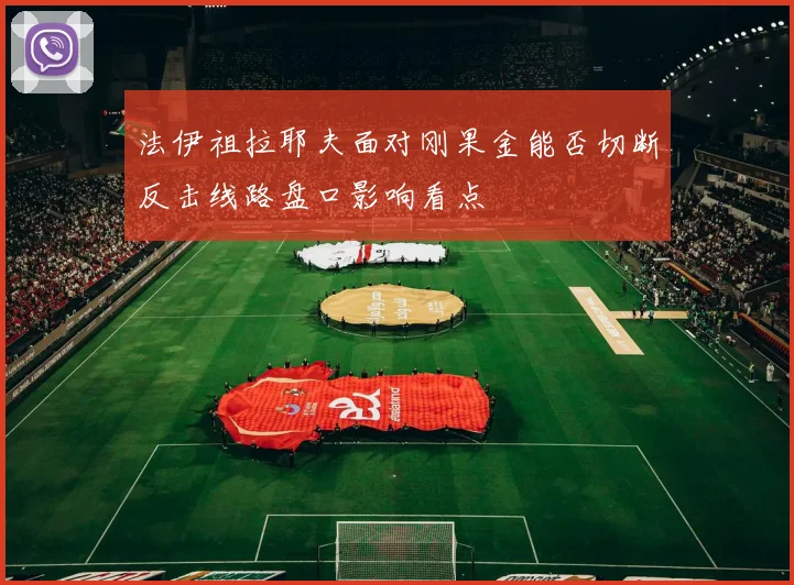 法伊祖拉耶夫面对刚果金能否切断反击线路盘口影响看点