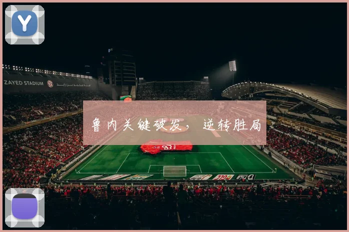 鲁内关键破发，逆转胜局