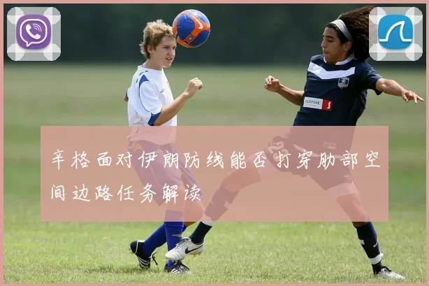 辛格面对伊朗防线能否打穿肋部空间边路任务解读
