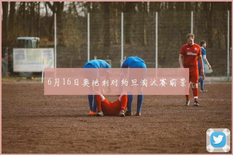 6月16日奥地利对约旦淘汰赛前景