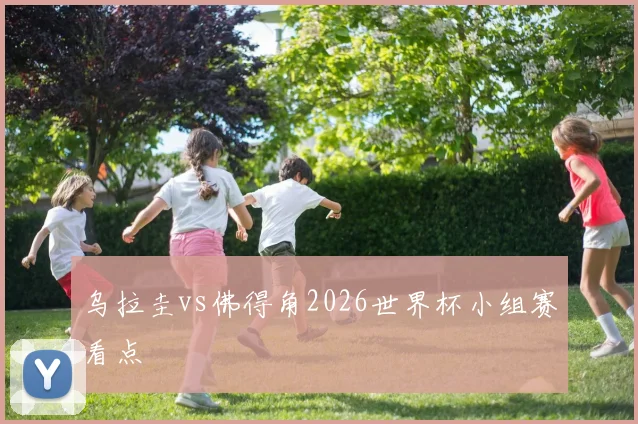 乌拉圭vs佛得角2026世界杯小组赛看点