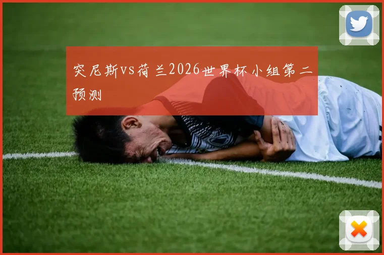突尼斯vs荷兰2026世界杯小组第二预测