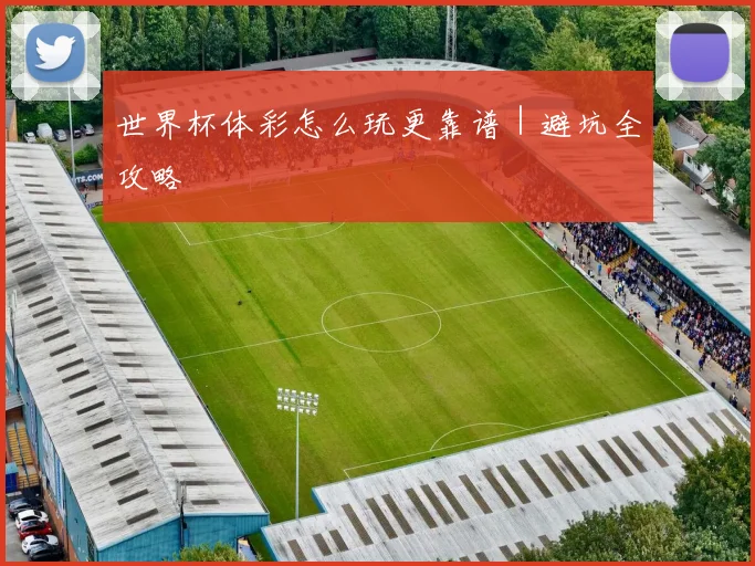 世界杯体彩怎么玩更靠谱｜避坑全攻略