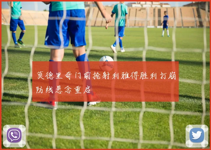 莫德里奇门前抢射利雅得胜利打崩防线悬念重启
